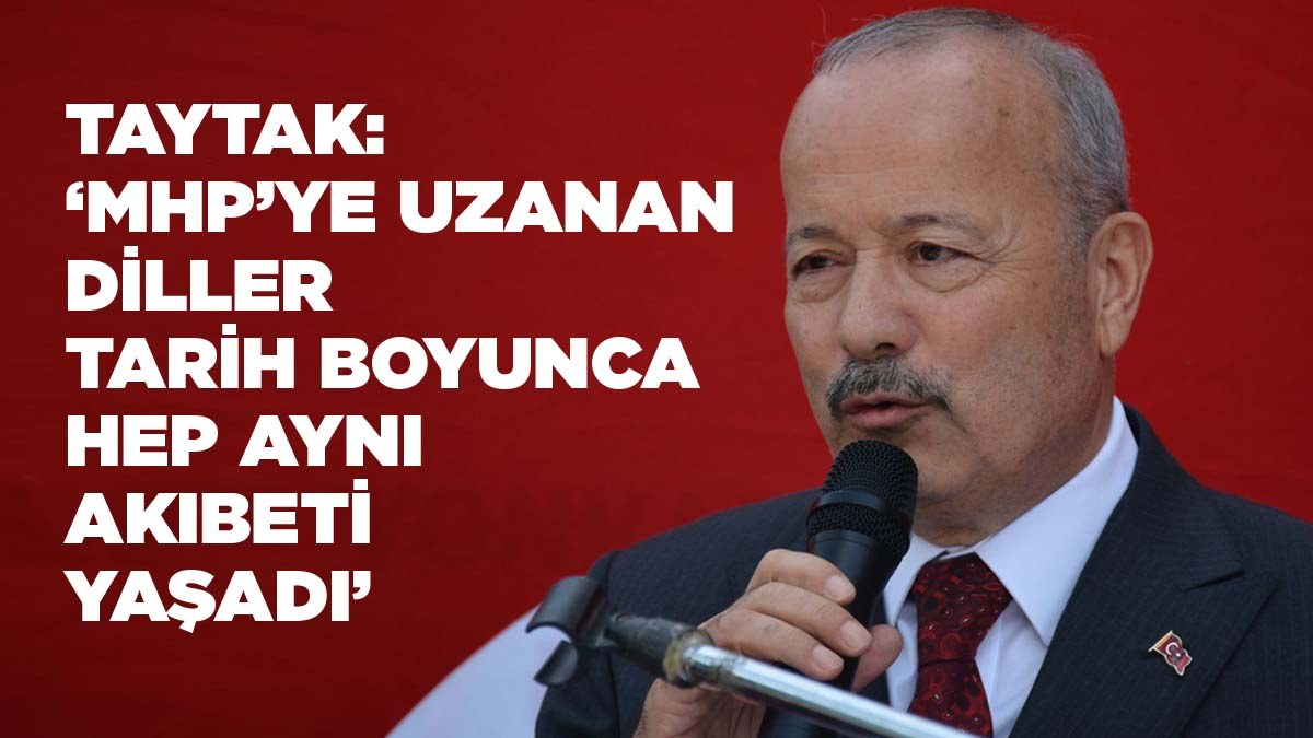 Taytak: ‘MHP’ye uzanan diller tarih boyunca hep aynı akıbeti yaşadı’
