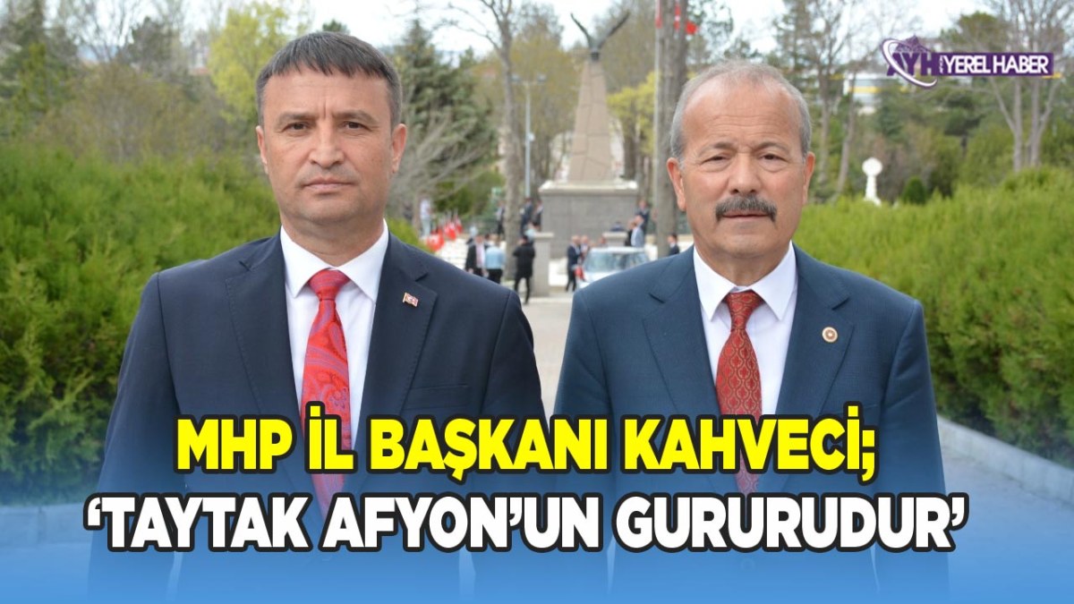 Kahveci, ‘Taytak, Afyonkarahisar’ımızın gururu’