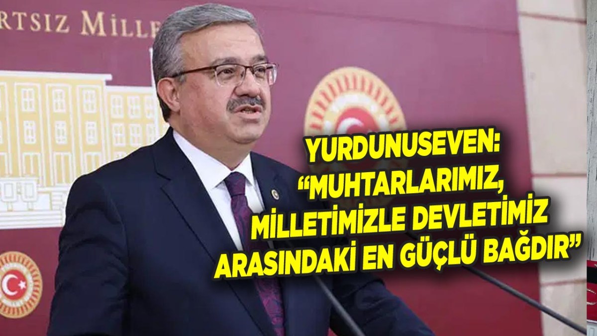Yurdunuseven: “Muhtarlarımız, Milletimizle Devletimiz Arasındaki En Güçlü Bağdır”