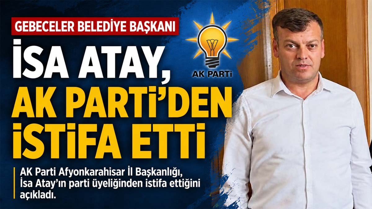 Gebeceler Belediye Başkanı İsa Atay, AK Parti’den İstifa Etti