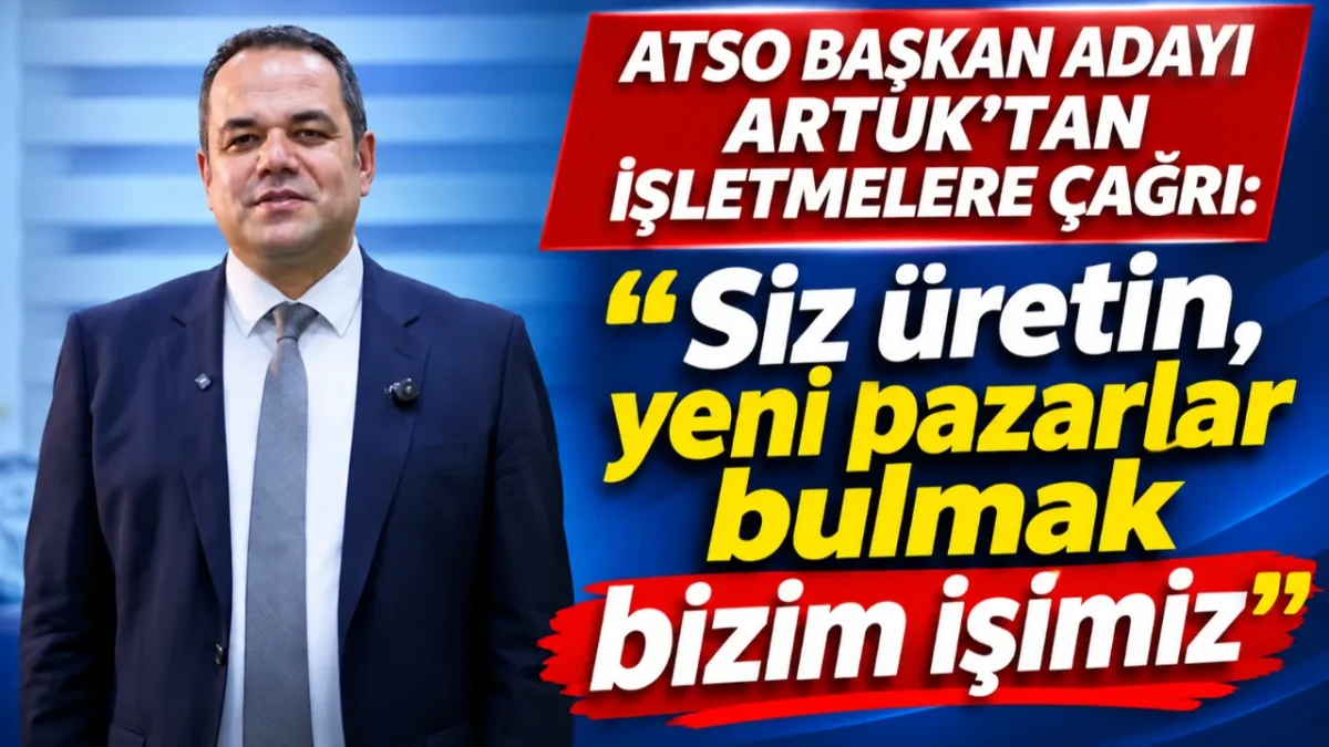 ATSO BAŞKAN ADAYI ARTUK’TAN İŞLETMELERE ÇAĞRI: Siz üretin, yeni pazarlar bulmak bizim işimiz