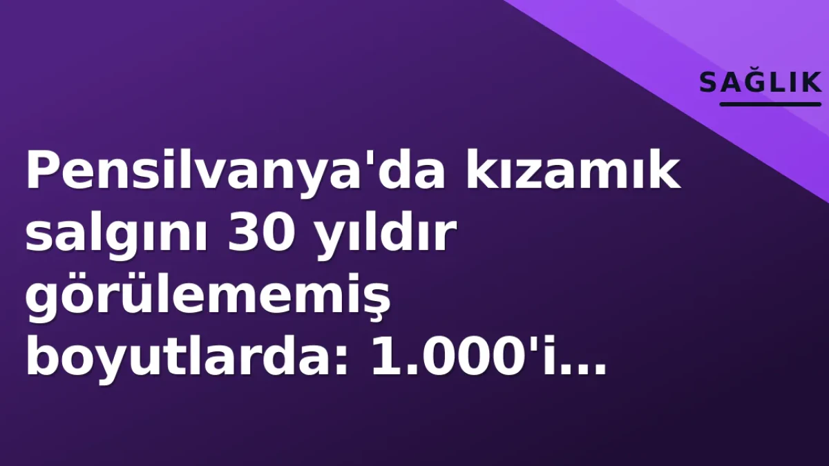Pensilvanya'da kızamık salgını 30 yıldır görülememiş boyutlarda: 1.000'i aşkın vaka