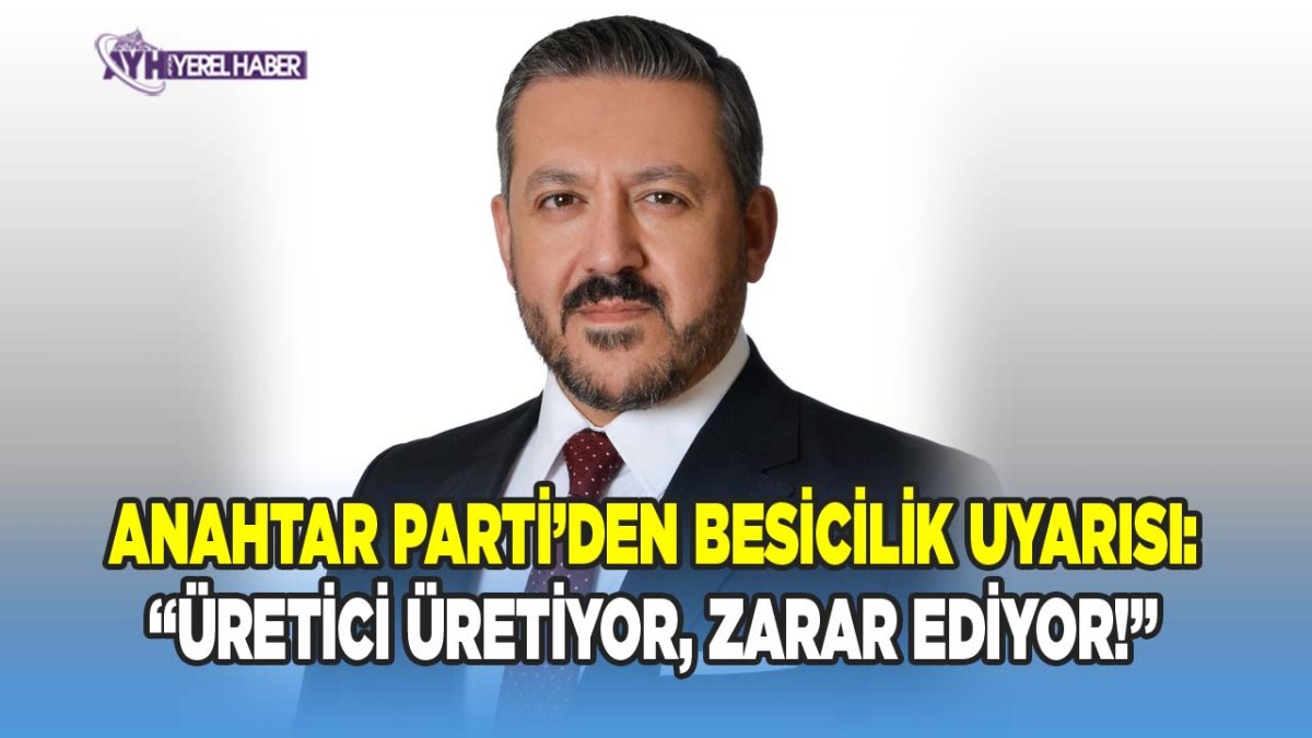 Anahtar Parti’den Besicilik Uyarısı: “Üretici Üretiyor, Zarar Ediyor!”
