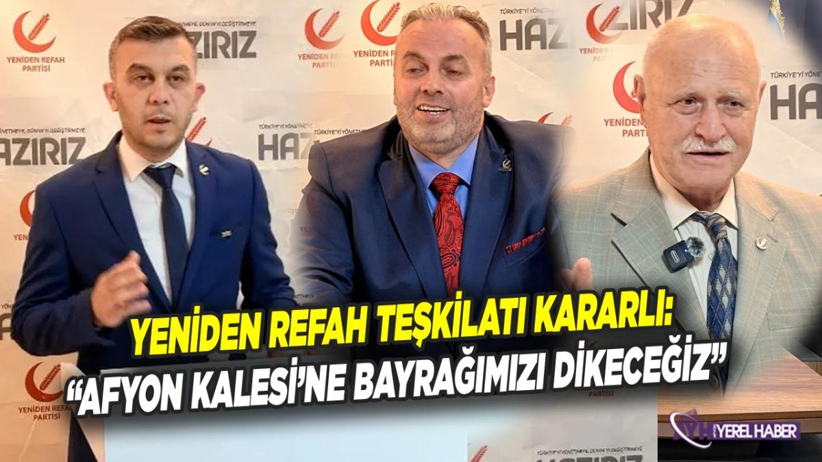 Yeniden Refah teşkilatı kararlı: ‘Afyon Kalesi’ne Bayrağımızı Dikeceğiz’