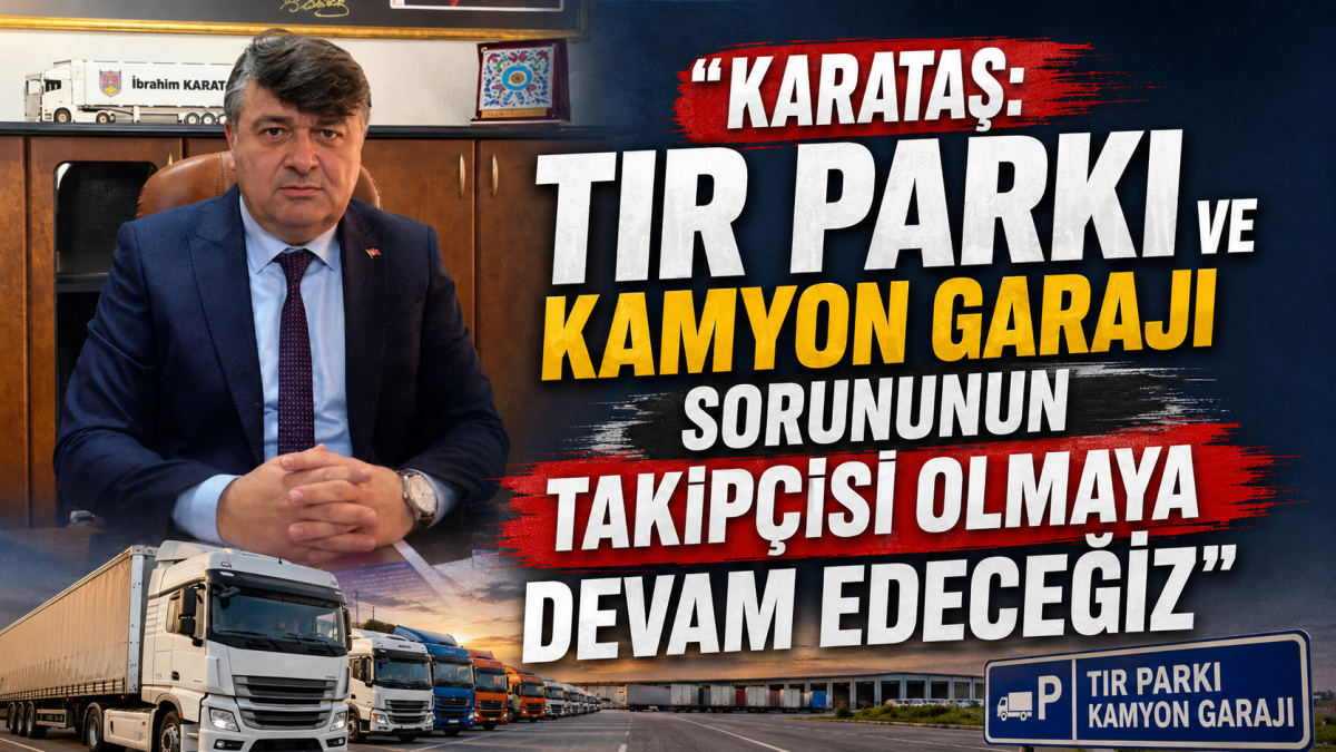 Karataş: “Tır Parkı ve Kamyon Garajı Sorununun Takipçisi Olmaya Devam Edeceğiz”