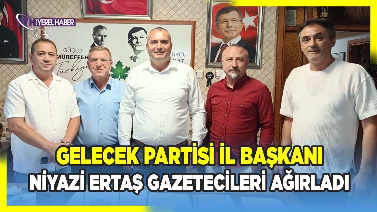 Gelecek Partisi İl Başkanı Niyazi Ertaş Gazetecileri Ağırladı