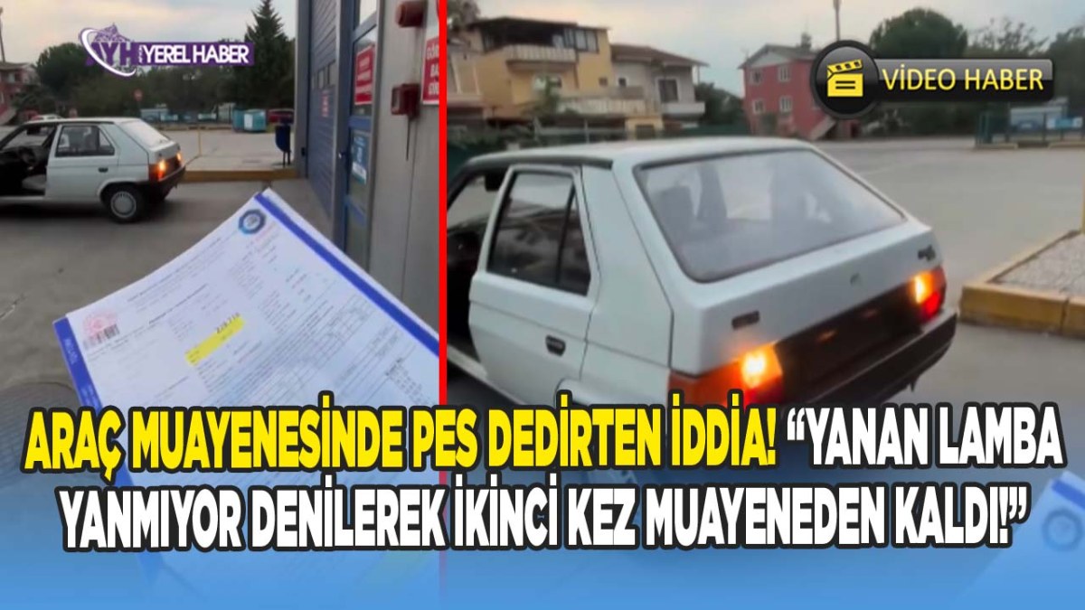 Araç Muayenesinde Pes Dedirten Iddia! “Yanan Lamba Yanmıyor Denilerek İkinci Kez Muayeneden Kaldı!”