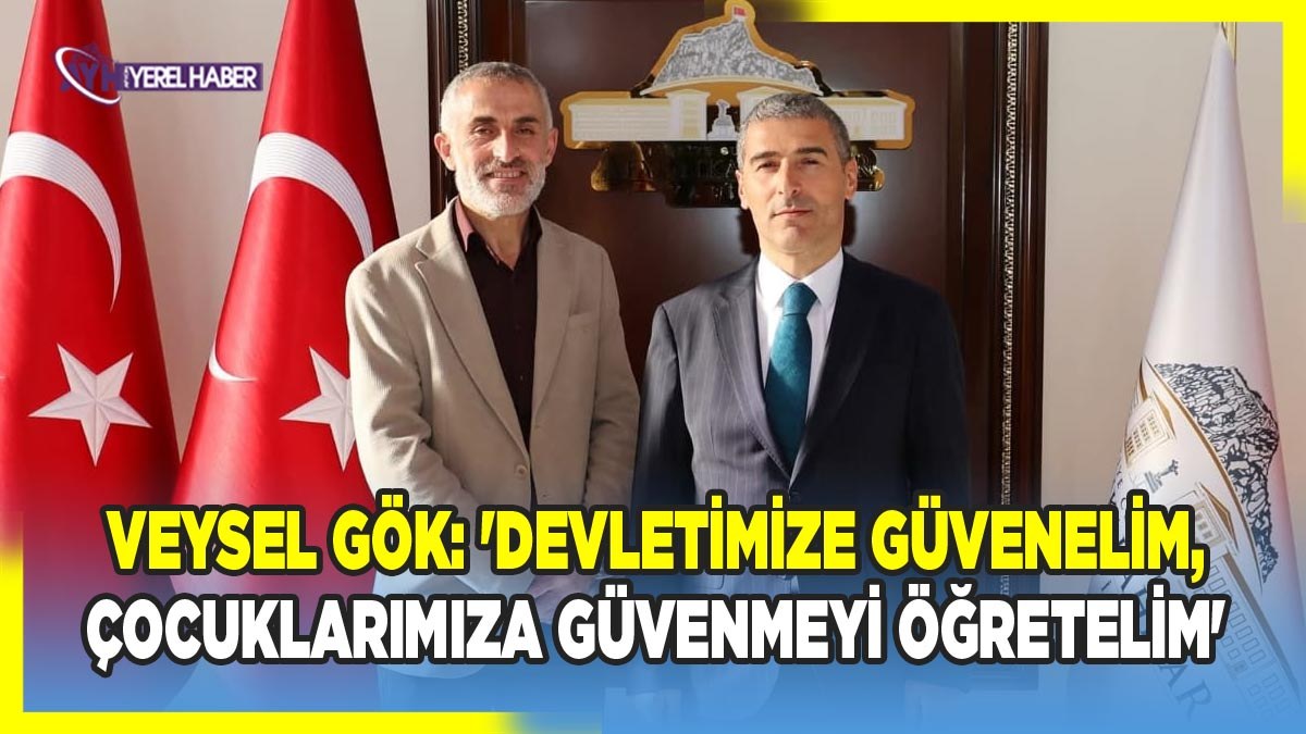 Veysel Gök: 'Devletimize Güvenelim, Çocuklarımıza Güvenmeyi Öğretelim'