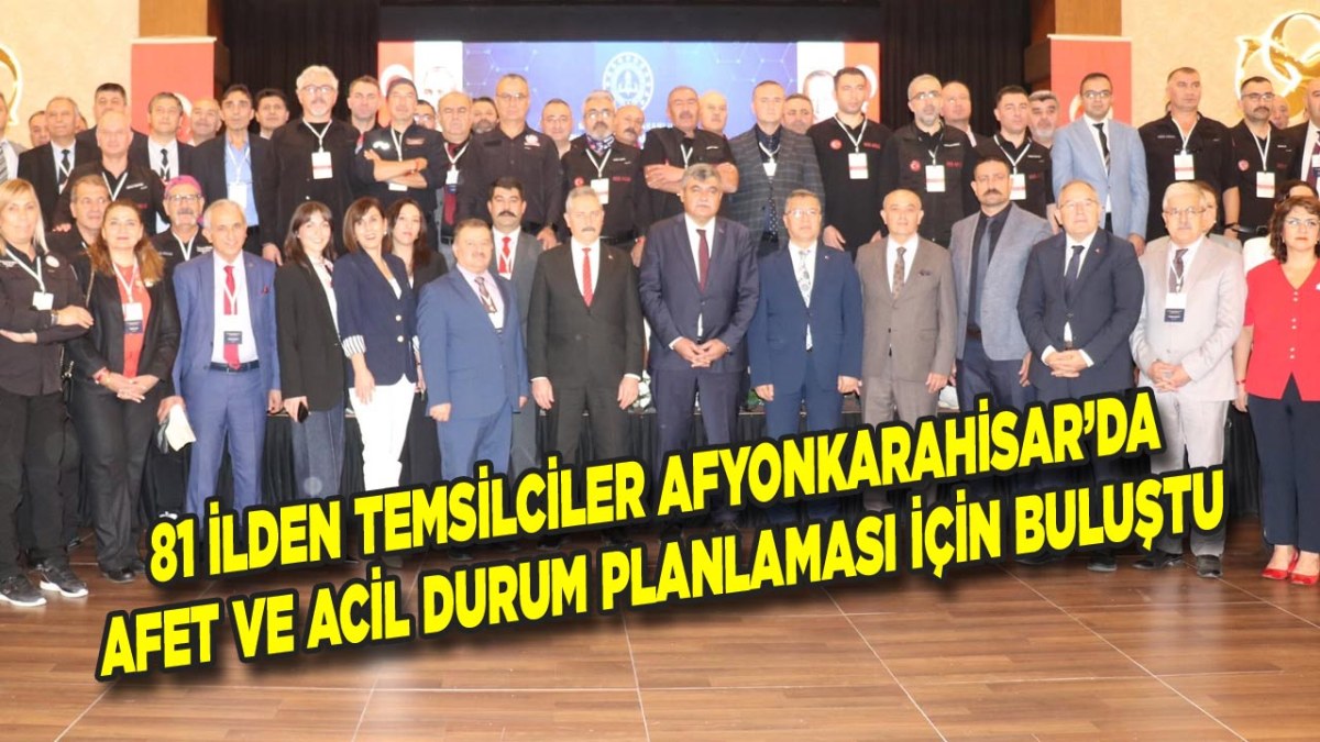 81 İlden Temsilciler Afyonkarahisar’da Afet ve Acil Durum Planlaması İçin Buluştu