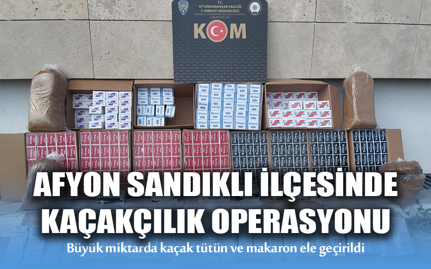 Afyon Sandıklı İlçesinde Kaçakçılık Operasyonu