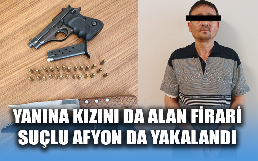 Yanına kızını da alan firari suçlu Afyon da yakalandı 