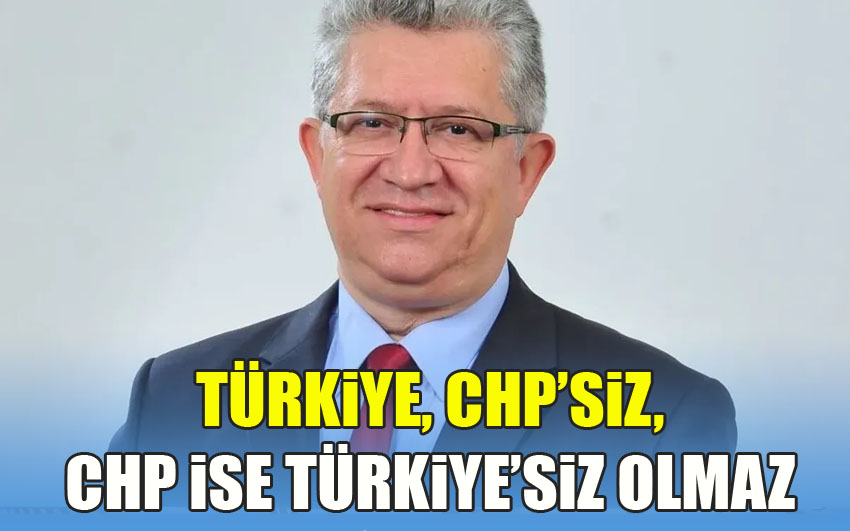 Türkiye, CHP’siz, CHP ise Türkiye’siz olmaz