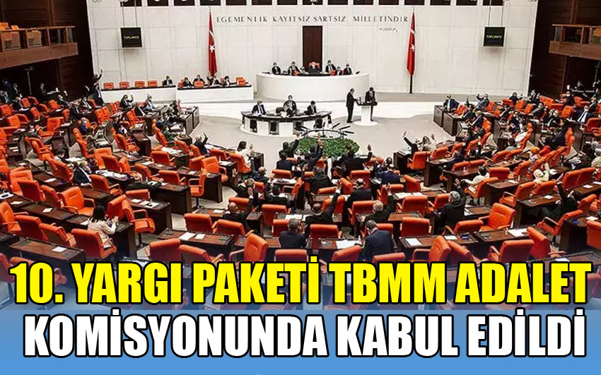 10. YARGI PAKETİ ADALET KOMİSYONUNDA KABUL EDİLDİ