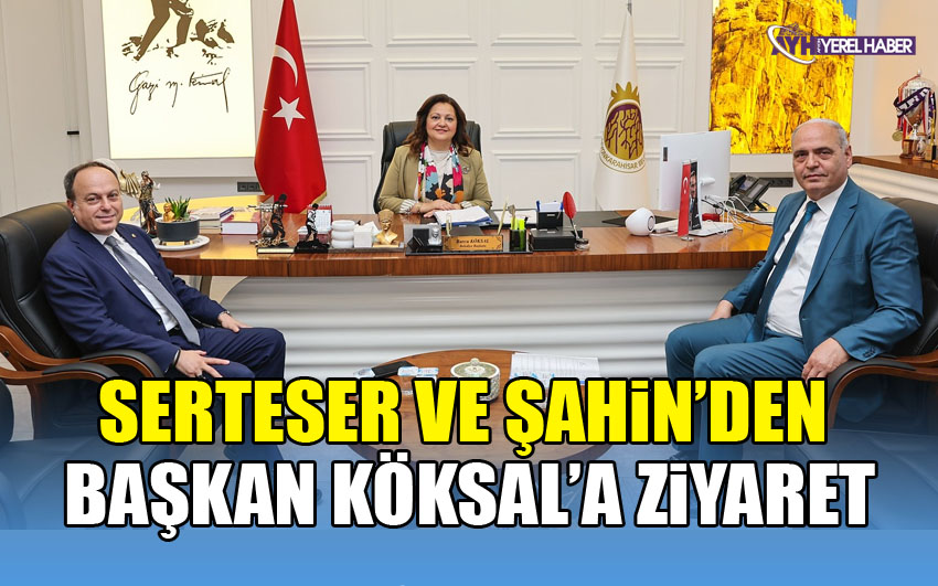 Serteser ve Şahin’den Başkan Köksal’a ziyaret