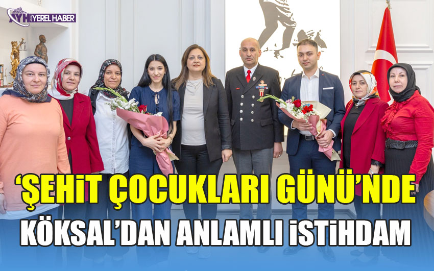 Şehit Çocukları günü’nde Başkan Köksal’dan anlamlı istihdam
