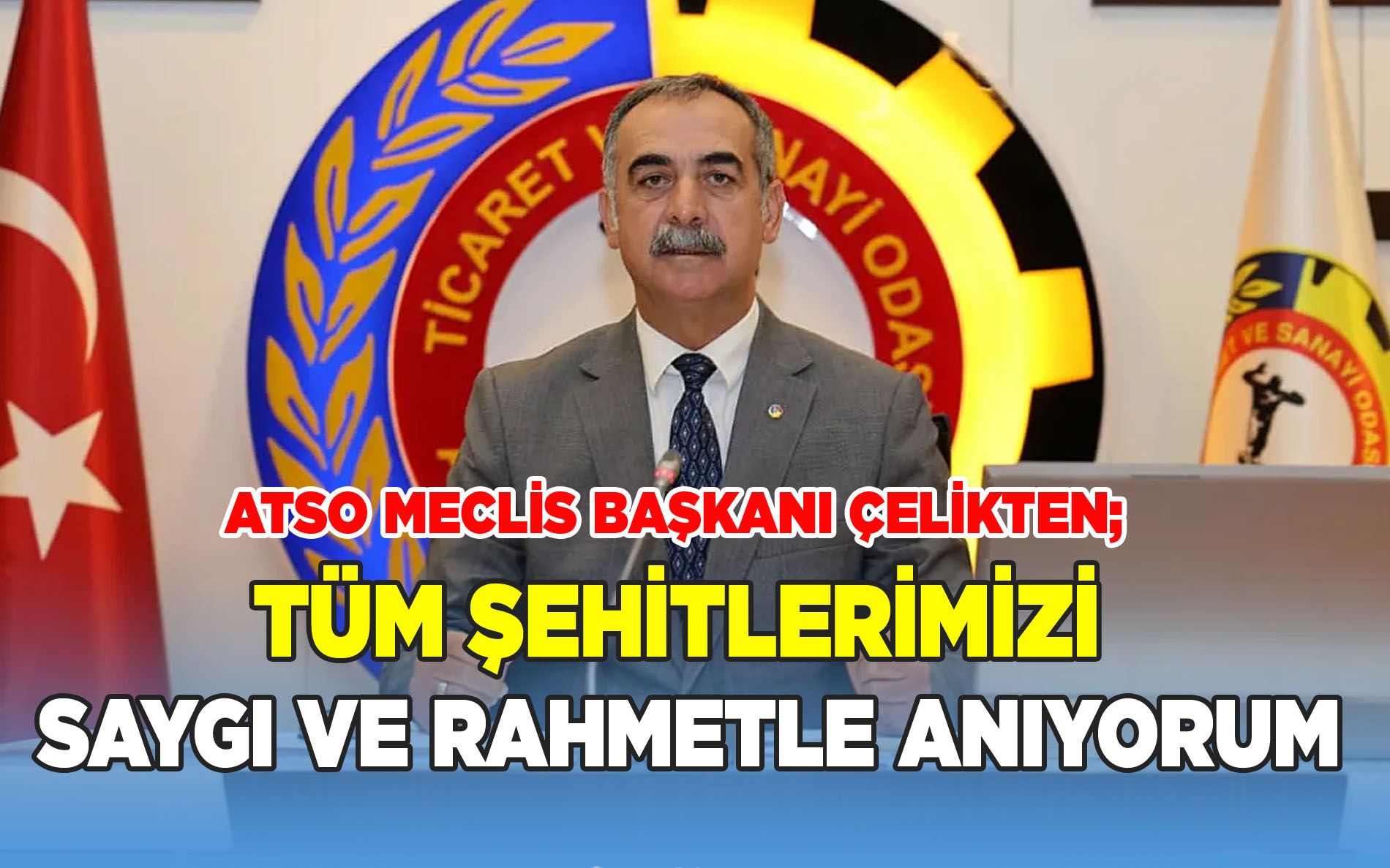 ATSO Meclis Başkanı Çelikten: Tüm Şehitlerimizi Saygı ve Rahmetli Anıyorum