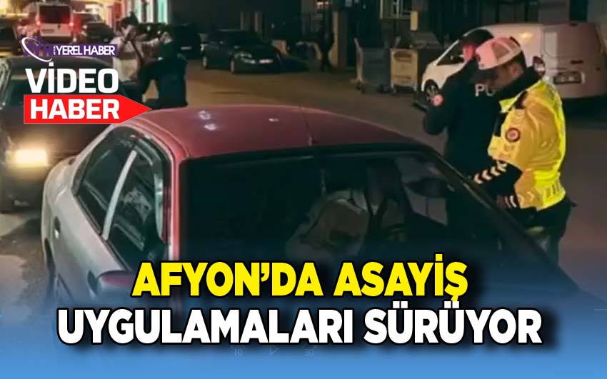 Afyon'da emniyet uygulamaları sürüyor