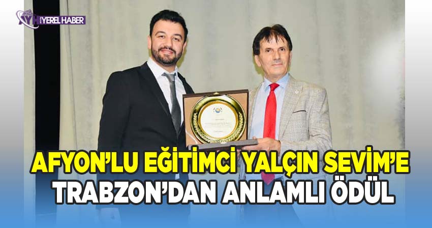 Afyonkarahisarlı Eğitimci Yalçın Sevim’e Trabzon’dan Anlamlı Ödül