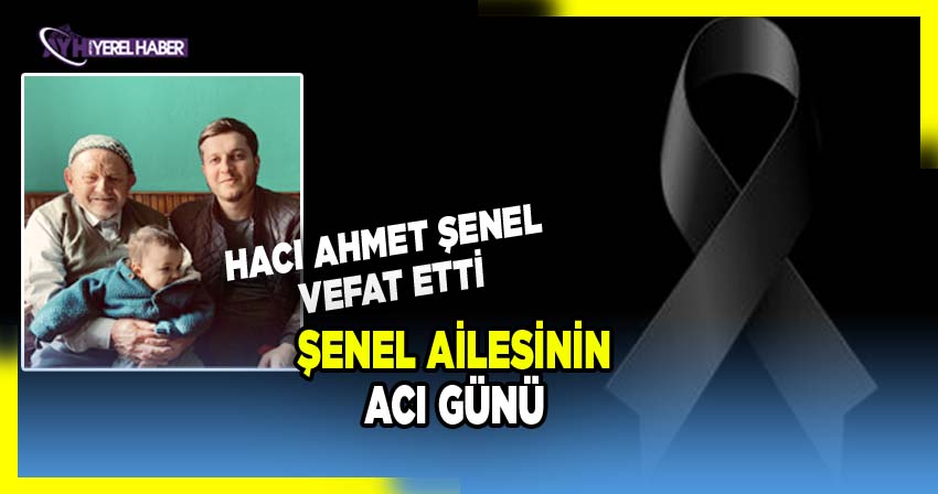 Şenel ailesinin acı günü: Hacı Ahmet Şenel vefat etti