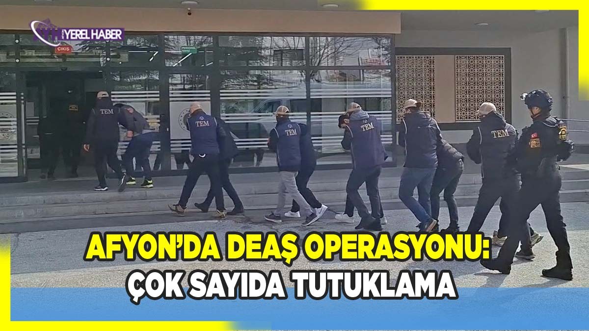 Afyonkarahisar’da DEAŞ Operasyonu: Çok Sayıda Tutuklama