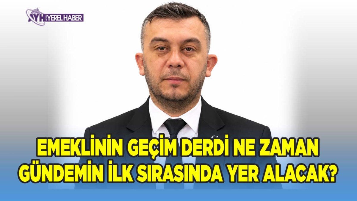 Çakır; Emeklinin Geçim Derdi Ne Zaman Gündemin İlk Sırasında Yer Alacak?