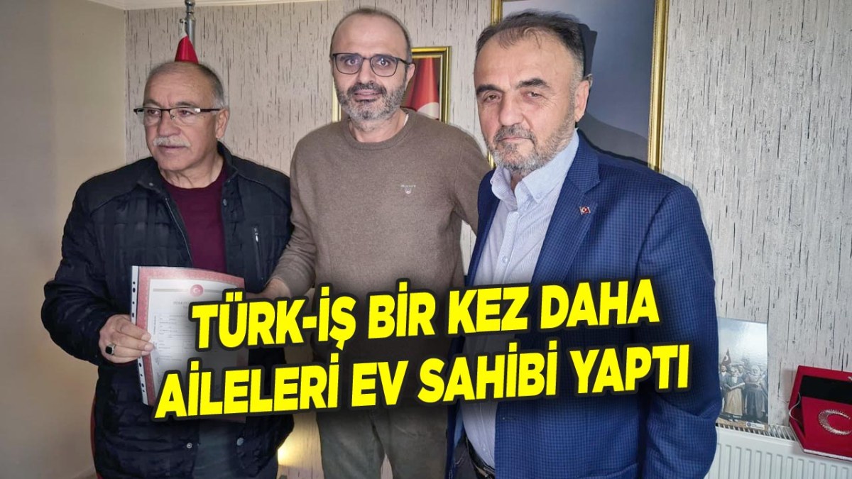TÜRK-İŞ Bir Kez Daha Aileleri Ev Sahibi Yaptı