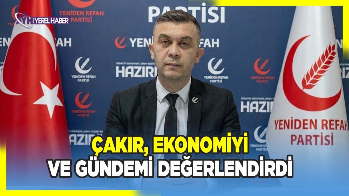 Yeniden Refah İl Başkanı Çakır, gündemi değerlendirdi
