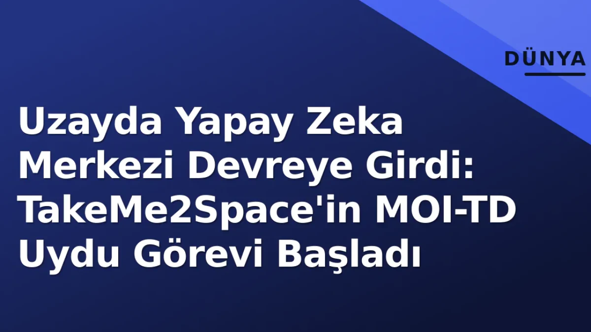 Uzayda Yapay Zeka Merkezi Devreye Girdi: TakeMe2Space'in MOI-TD Uydu Görevi Başladı