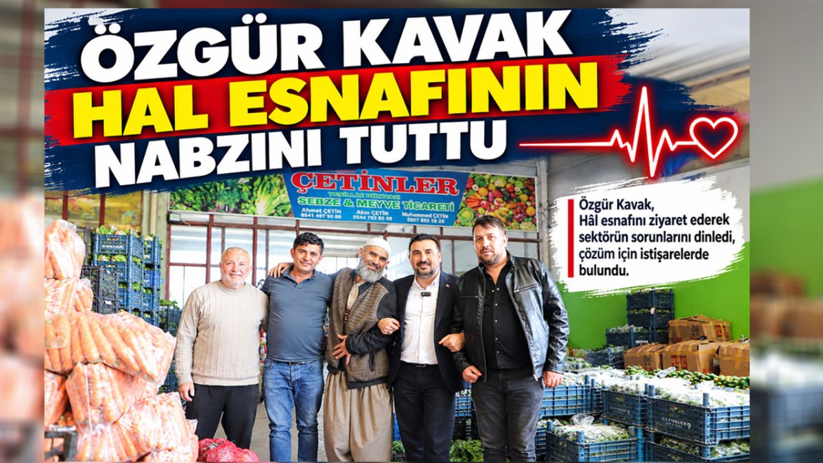 Özgür Kavak Hal Esnafının Nabzını Tuttu