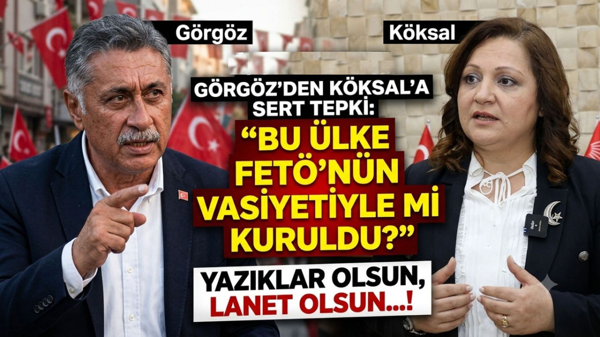Görgöz’den Köksal’a Sert Tepki: “Bu Ülke FETÖ’nün Vasiyetiyle Mi Kuruldu?”