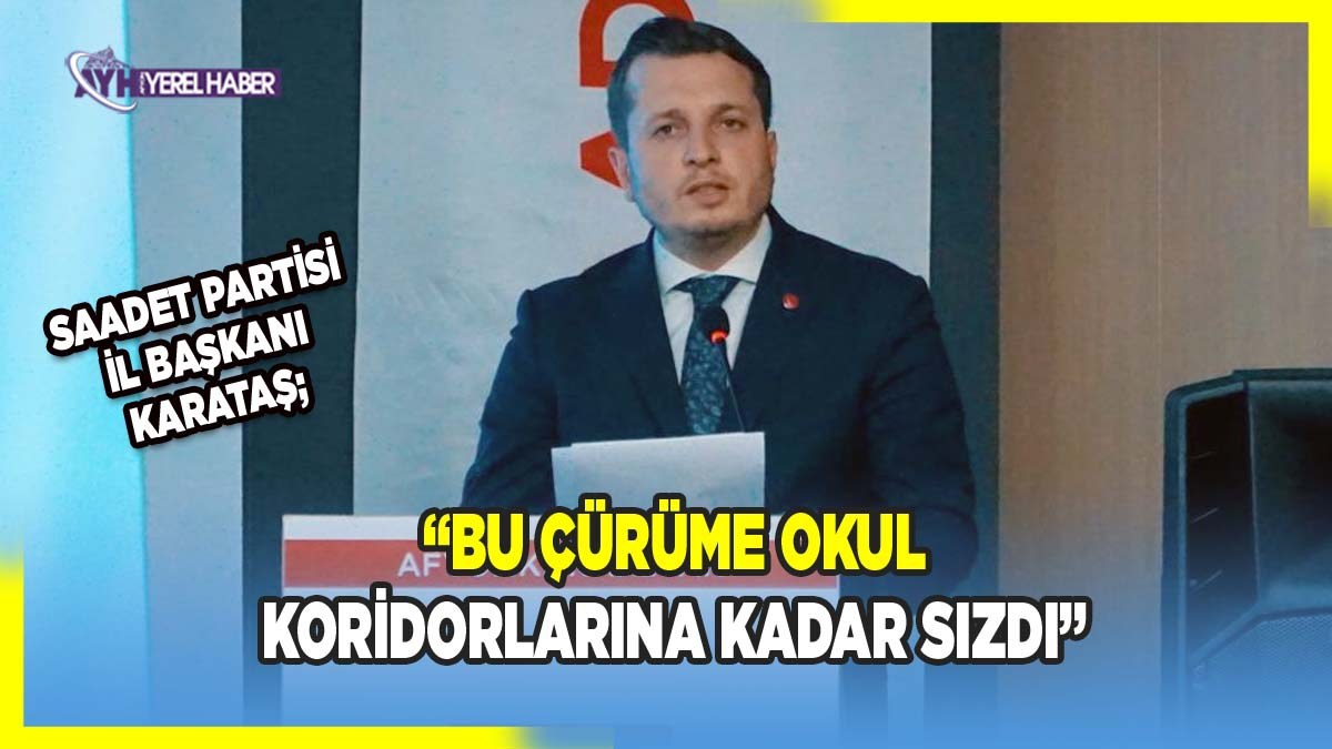 Saadet Partisi İl Başkanı Karataş: “Bu Çürüme Okul Koridorlarına Kadar Sızdı”
