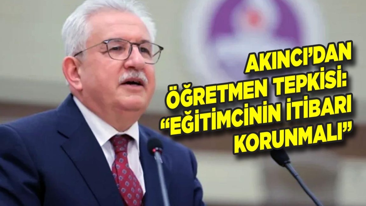 Akıncı’dan Öğretmen Tepkisi: “Eğitimcinin İtibarı Korunmalı”