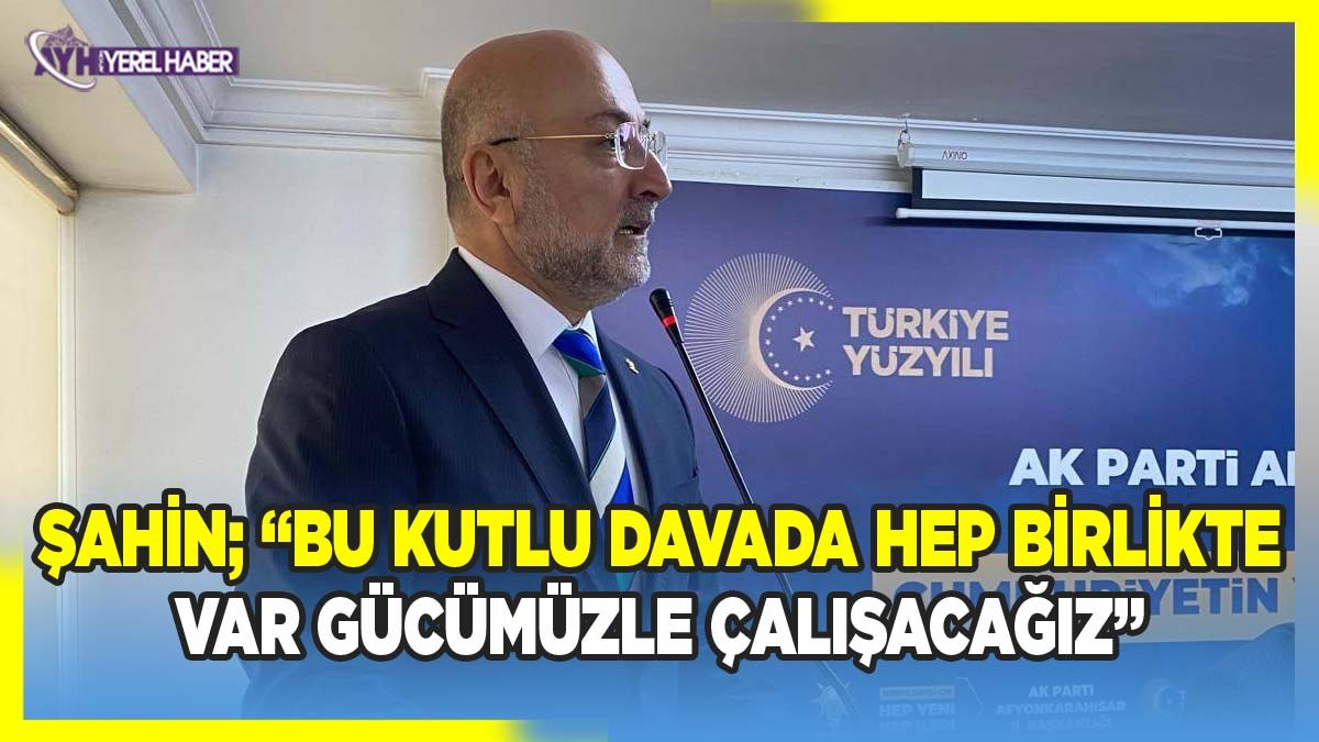 AK Parti İl Başkanı Turgay Şahin ‘Bu kutlu davada hep birlikte var gücümüzle çalışacağız’