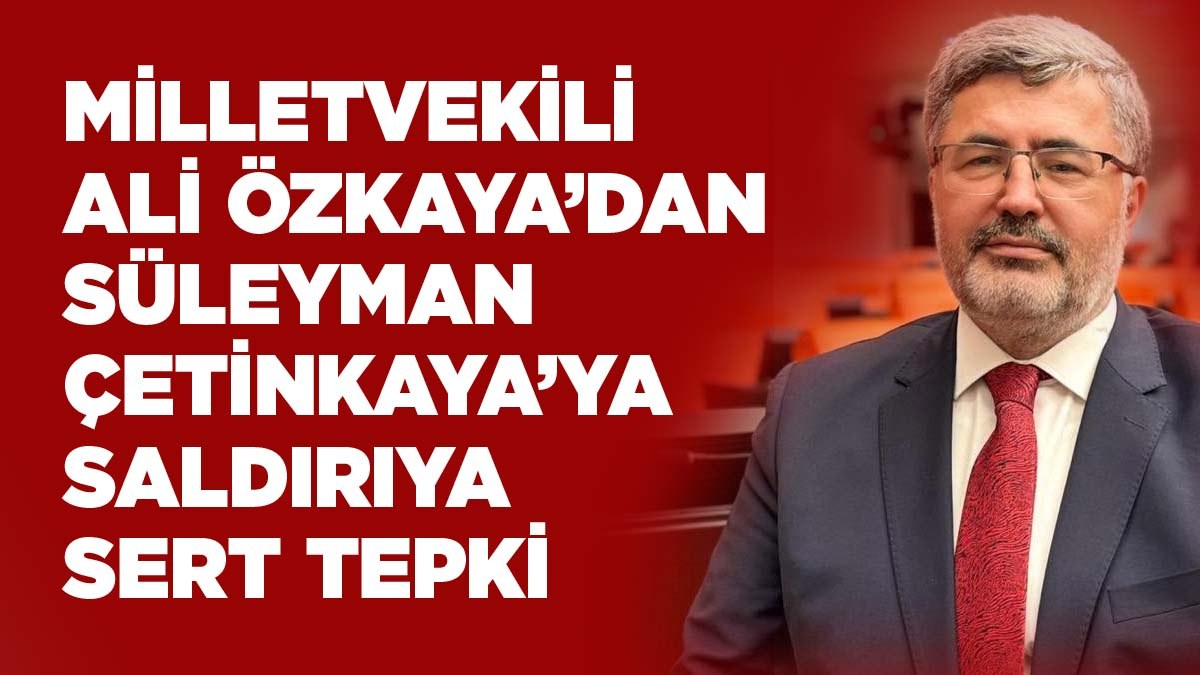 AK Parti Milletvekili Ali Özkaya’dan Süleyman Çetinkaya’ya Saldırıya Sert Tepki