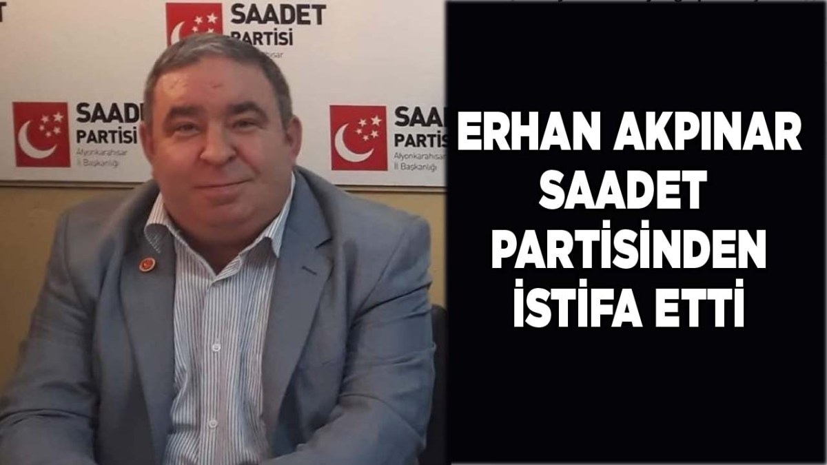 Saadet Partisi Afyonkarahisar'da Erhan Akpınar görevinden istifa etti