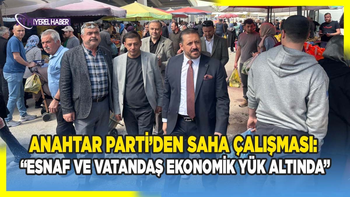 Anahtar Parti’den saha çalışması: 'Esnaf ve vatandaş ekonomik yük altında'
