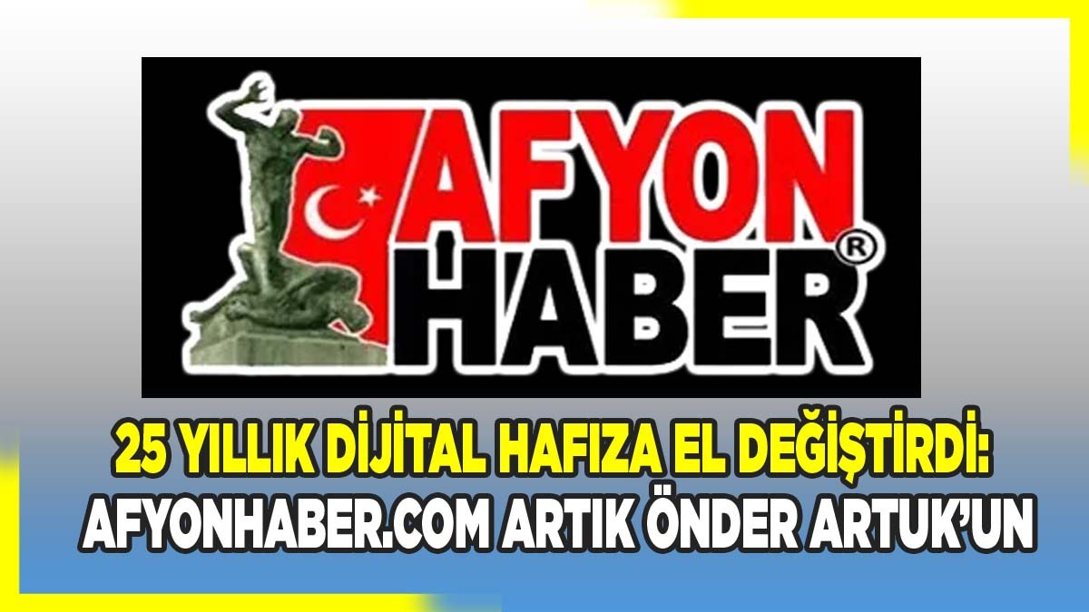 25 Yıllık Dijital Hafıza El Değiştirdi: Afyonhaber.com Artık Önder Artuk’un