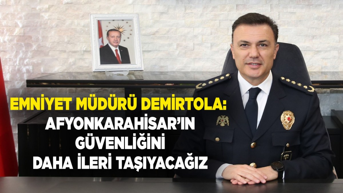 Emniyet Müdürü Demirtola: Afyonkarahisar’ın Güvenliğini Daha İleri Taşıyacağız