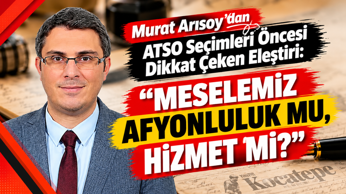 Gazeteci Murat Arısoy’dan ATSO Seçimleri Öncesi Dikkat Çeken Eleştiri: “Meselemiz Afyonluluk Mu, Hizmet Mi?”