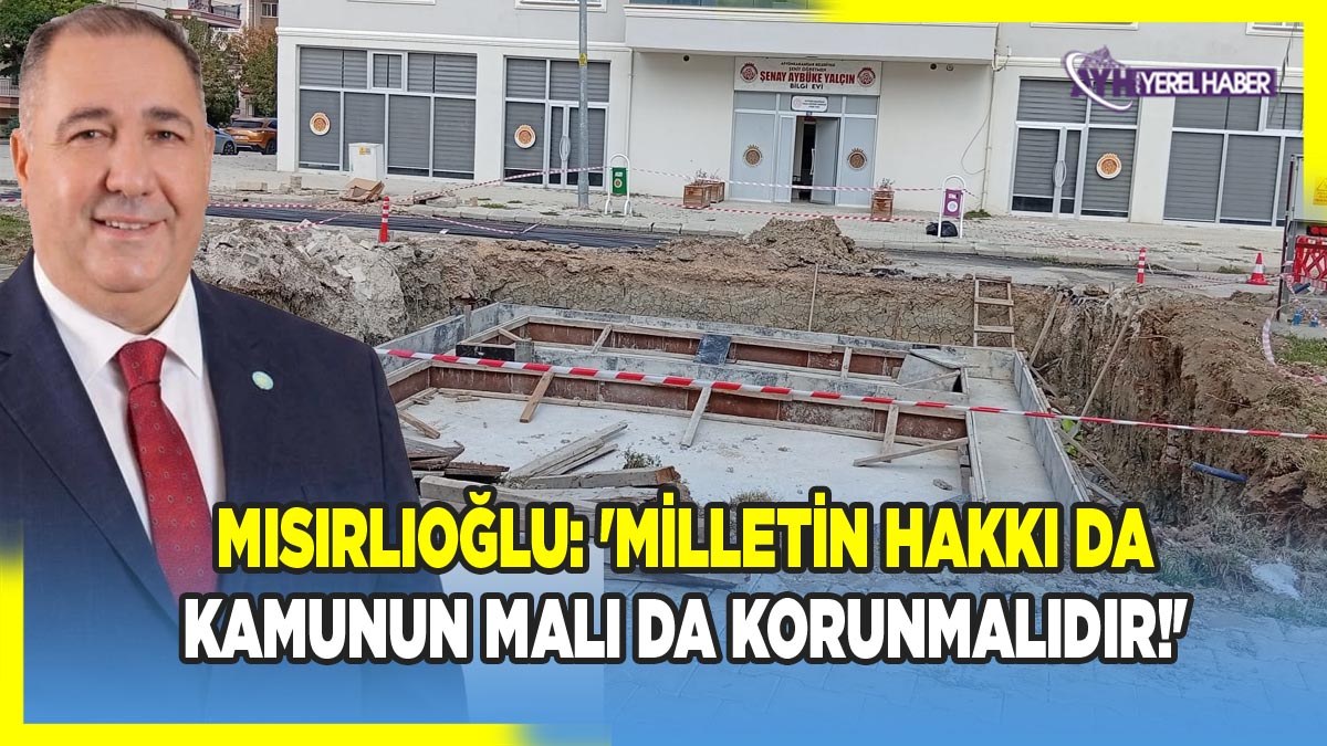 Mısırlıoğlu: 'Milletin Hakkı Da Kamunun Malı Da Korunmalıdır!'