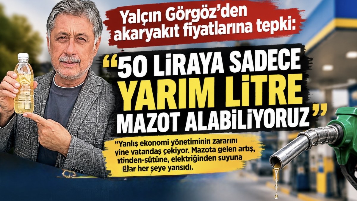 Yalçın Görgöz’den akaryakıt fiyatlarına tepki: “50 liraya sadece yarım litre mazot alabiliyoruz”