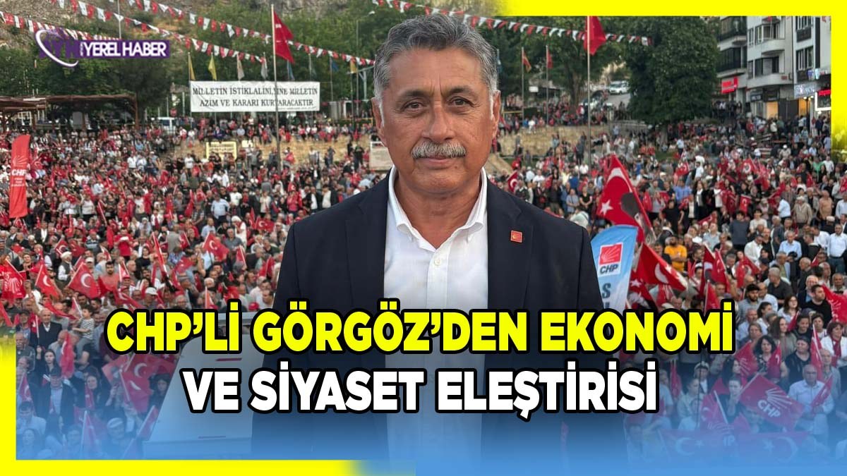 CHP’li Görgöz’den Ekonomi ve Siyaset Eleştirisi