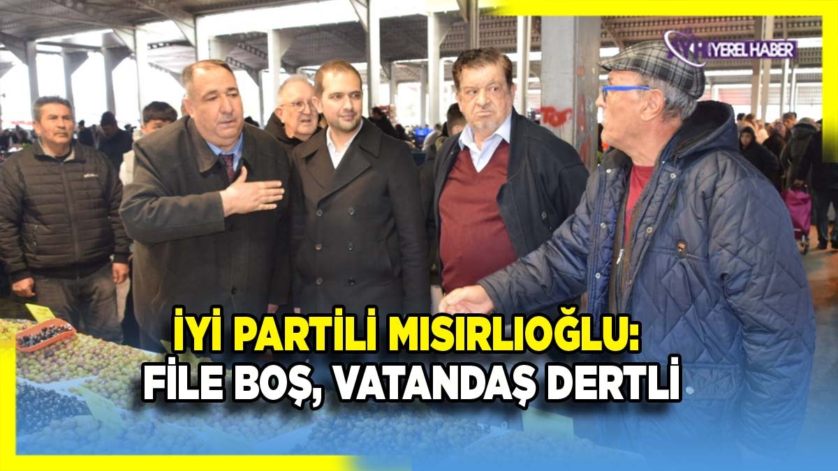 İYİ Partili Mısırlıoğlu: “Pazar Filesi Boş, Vatandaş Dertli!”