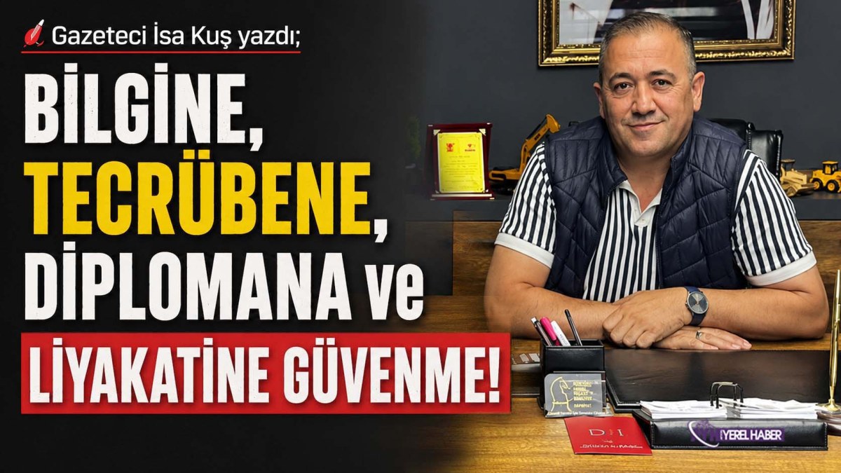 Gazeteci İsa Kuş; 'Bilgine, Tecrübene, Diplomana ve Liyakatine Güvenme! yol basit...'