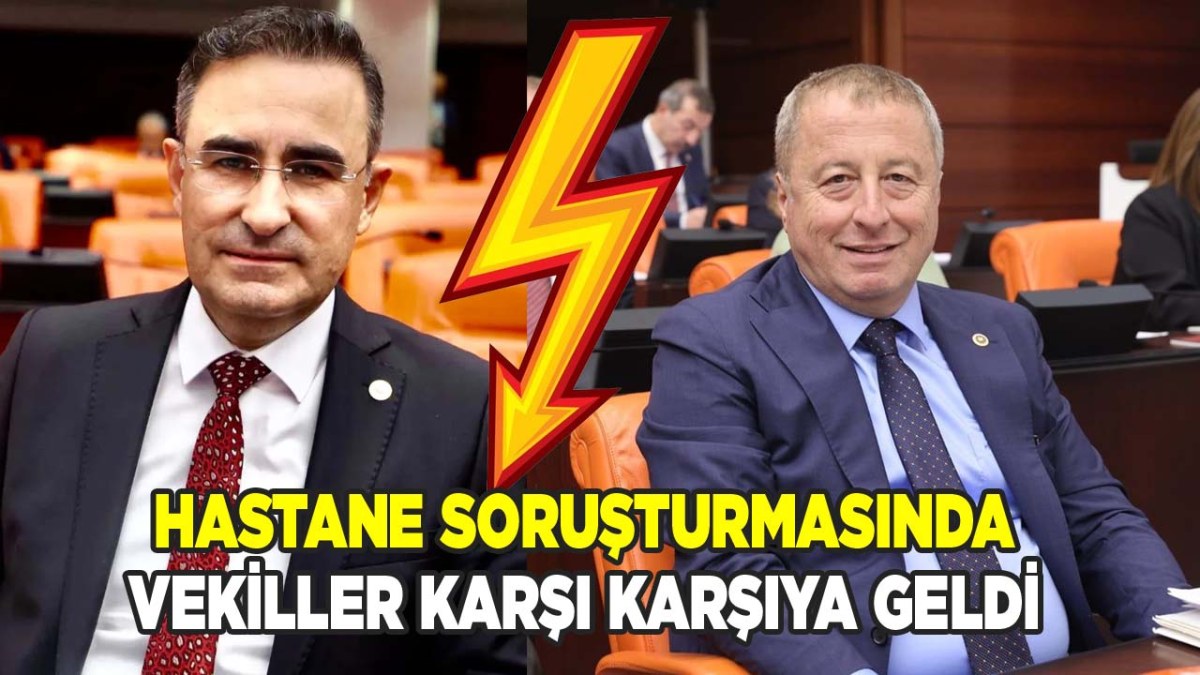 Hastane soruşturmasında Vekiller karşı karşıya geldi