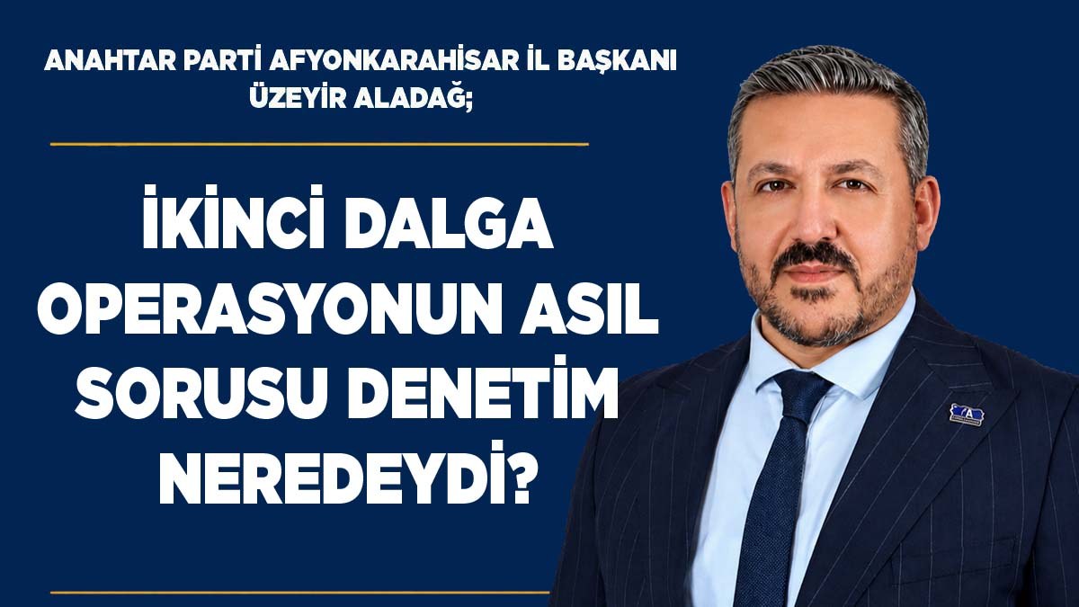Üzeyir Aladağ: 'İkinci Dalga Operasyonun Asıl Sorusu Denetim Neredeydi?'