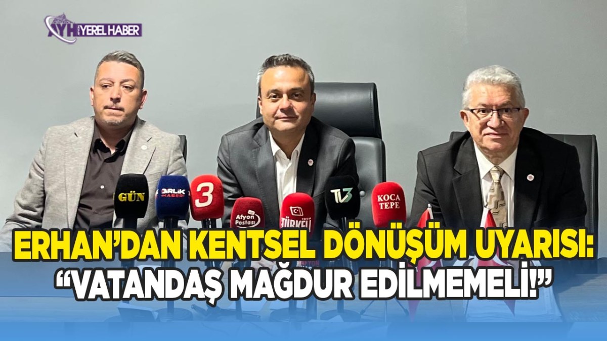 Yeni Parti İl Başkanı Erhan’dan Kentsel Dönüşüm Uyarısı: 'Vatandaş Mağdur Edilmemeli!'