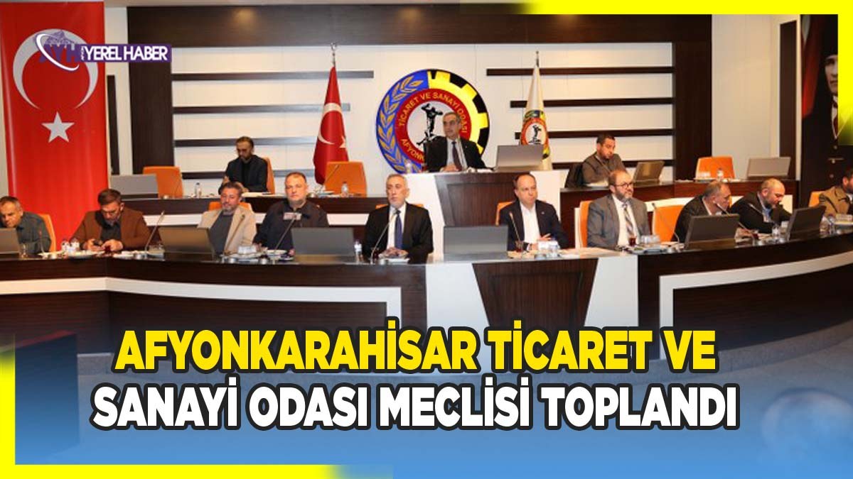 Afyonkarahisar Ticaret ve Sanayi Odası Meclisi Toplandı