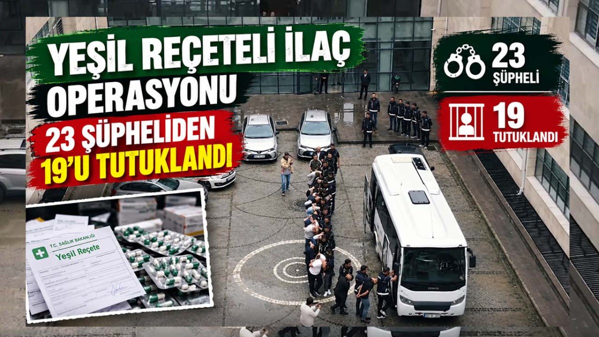 Yeşil Reçeteli İlaç Operasyonu: 23 Şüpheliden 19’u Tutuklandı
