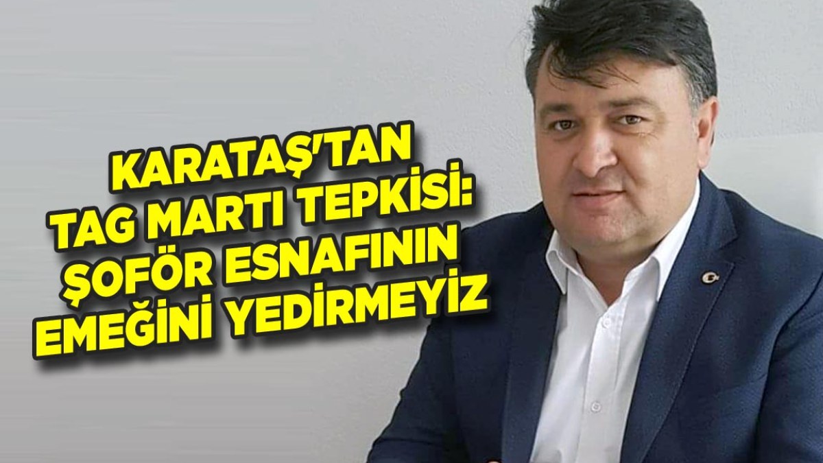 Karataş’tan TAG Martı Tepkisi “Şoför Esnafının Emeğini Yedirmeyiz”